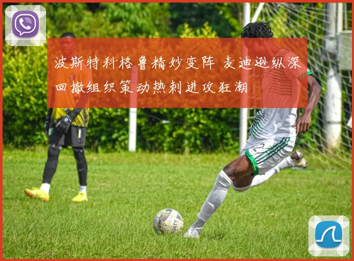 波斯特科格鲁精妙变阵 麦迪逊纵深回撤组织策动热刺进攻狂潮