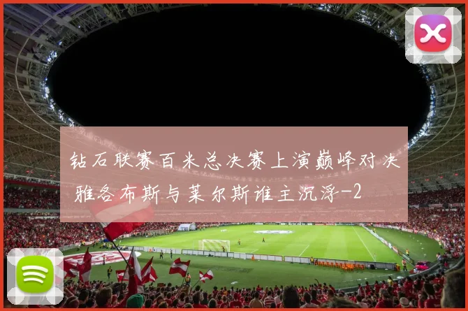 钻石联赛百米总决赛上演巅峰对决 雅各布斯与莱尔斯谁主沉浮