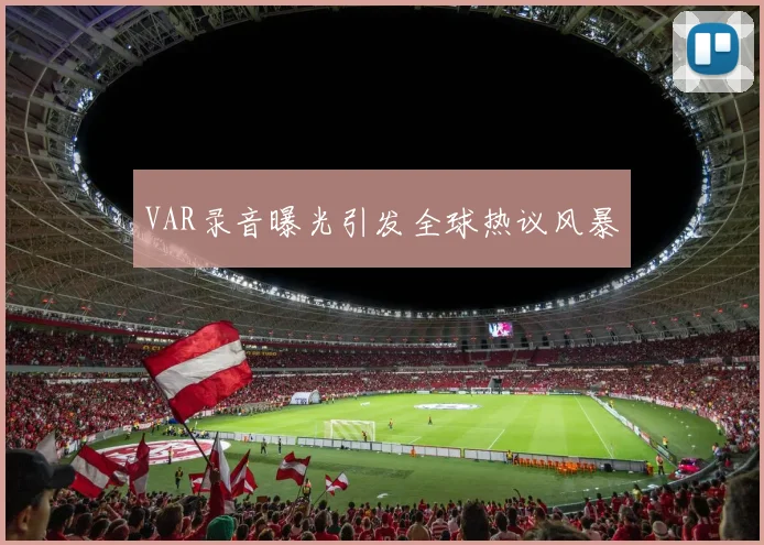 VAR录音曝光引发全球热议风暴