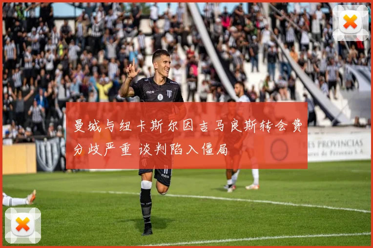 曼城与纽卡斯尔因吉马良斯转会费分歧严重 谈判陷入僵局