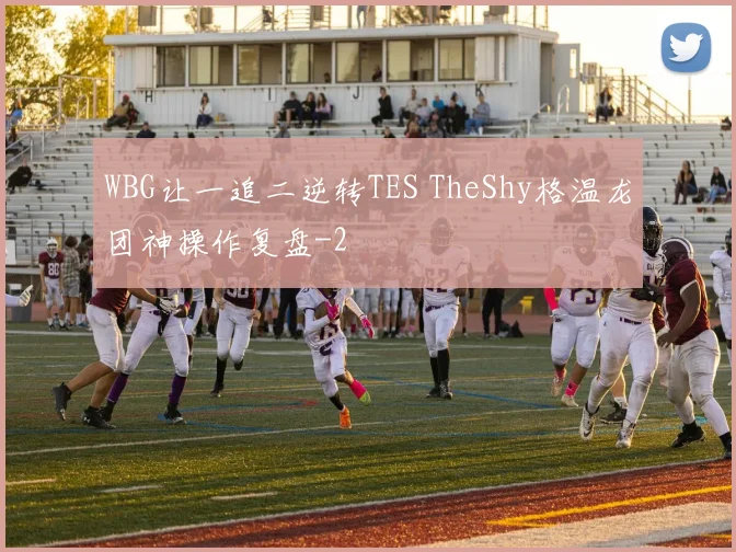 WBG让一追二逆转TES TheShy格温龙团神操作复盘