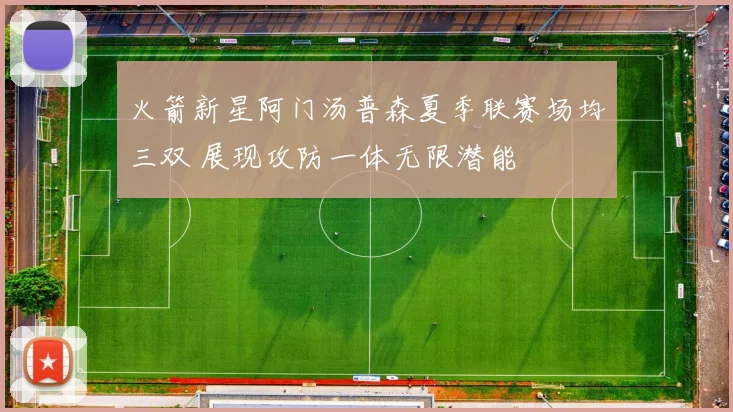 火箭新星阿门汤普森夏季联赛场均三双 展现攻防一体无限潜能