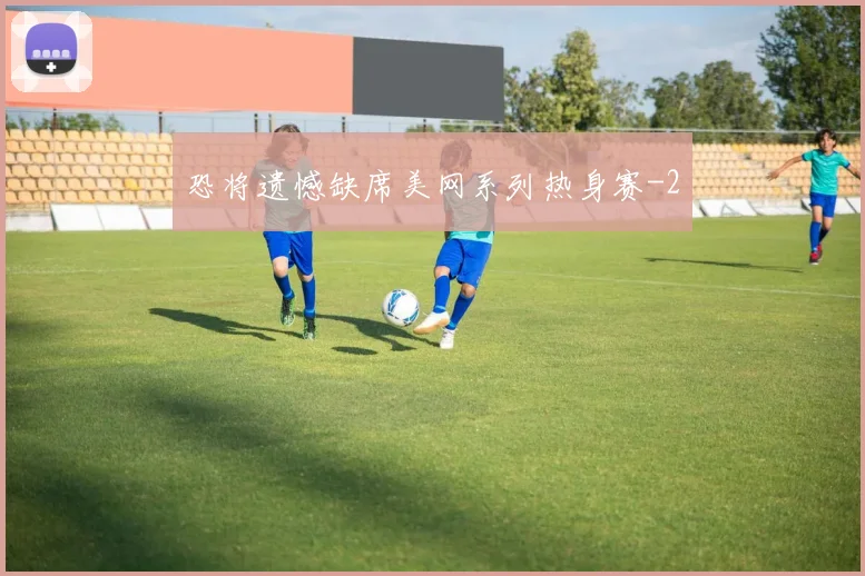 恐将遗憾缺席美网系列热身赛